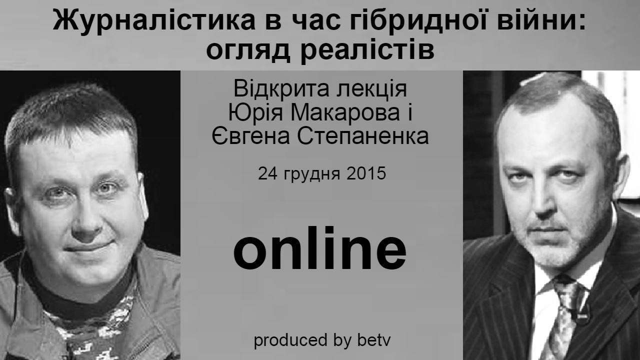 Журналістика в час гібридної війни: погляд реалістів. Відкрита лекція Юрія Макарова і Євгена Степаненка