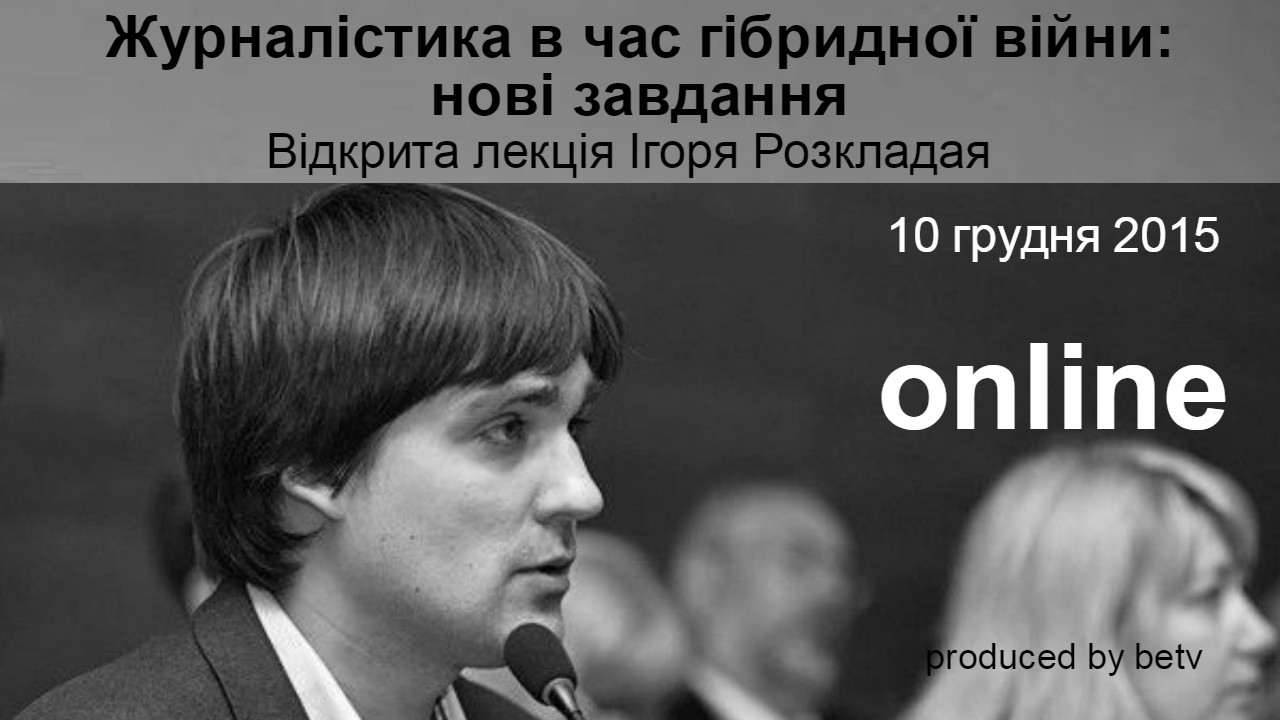 Журналістика в час гібридної війни: нові завдання. Відкрита лекція Ігоря Розкладая