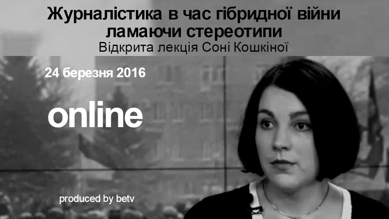 Журналістика в час гібридної війни: ламаючи стереотипи. Відкрита лекція Соні Кошкіної