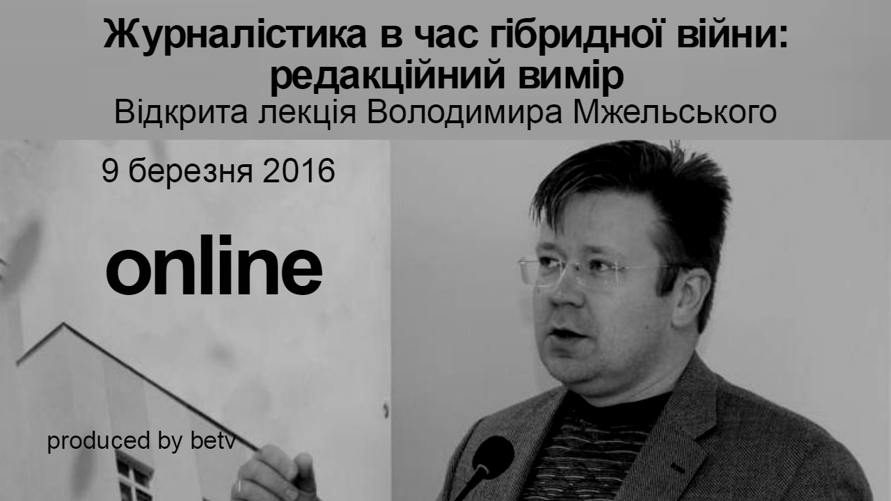 Журналістика в час гібридної війни: редакційний вимір. Відкрита лекція Володимира Мжельського