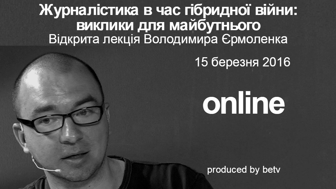 Журналістика в час гібридної війни: виклики для майбутнього. Відкрита лекція Володимира Єрмоленка