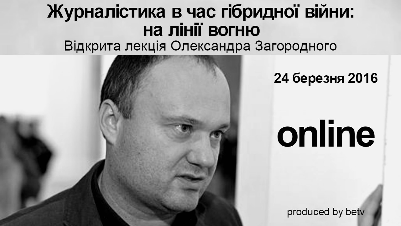 Журналістика в час гібридної війни: на лінії вогню. Відкрита лекція Олександра Загородного