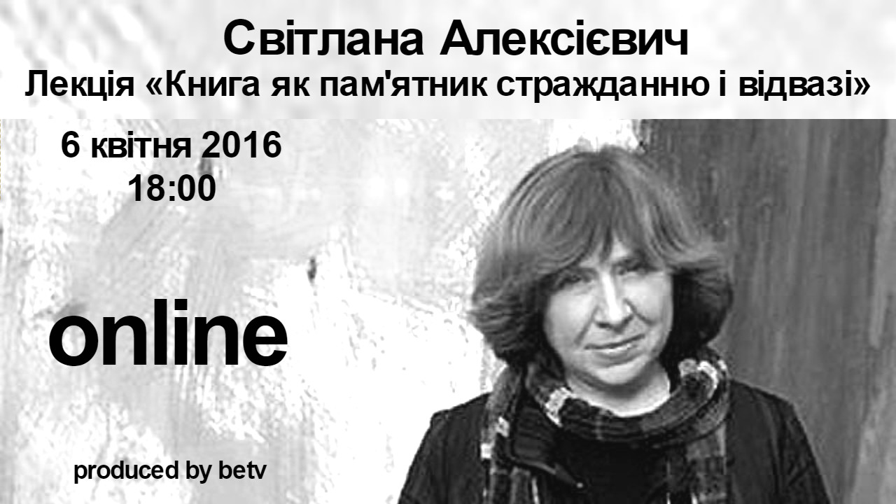 Світлана Алексієвич. Лекція «Книга як пам’ятник стражданню і відвазі»